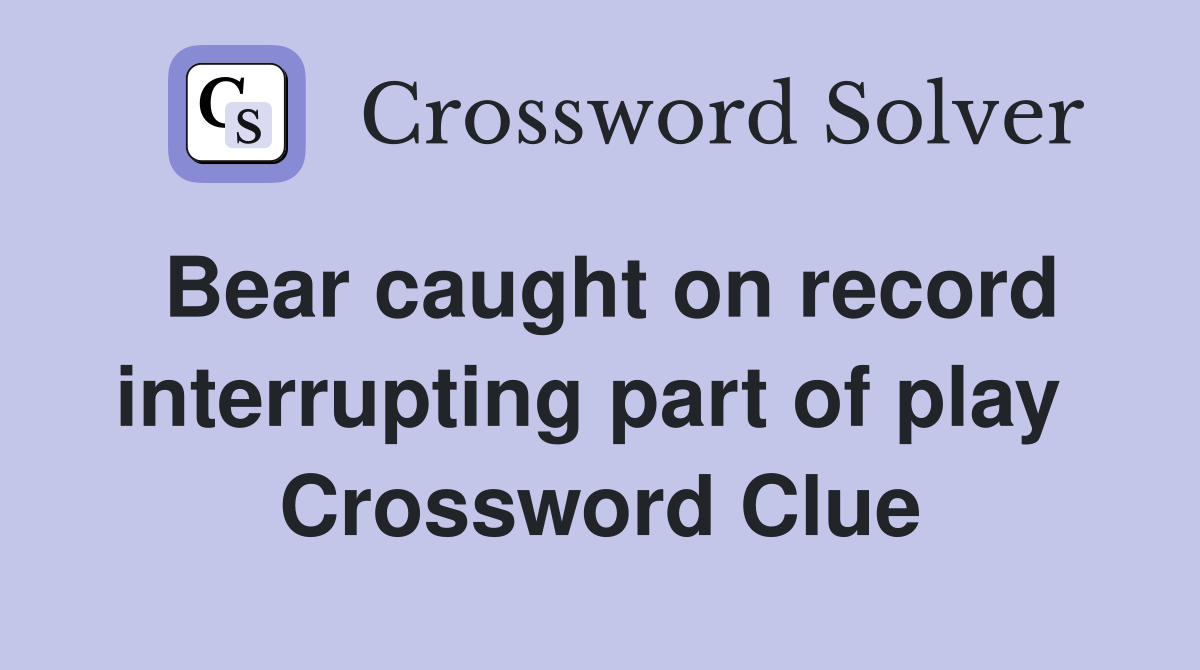 Bear caught on record interrupting part of play  Crossword Clue