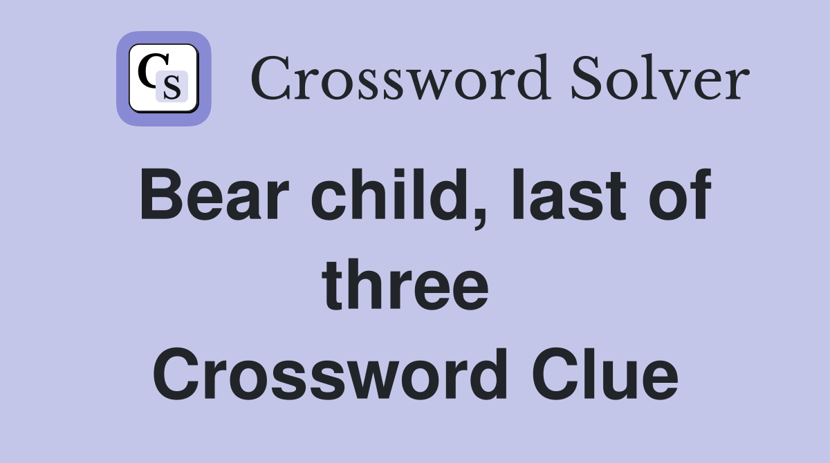 Bear child, last of three  Crossword Clue