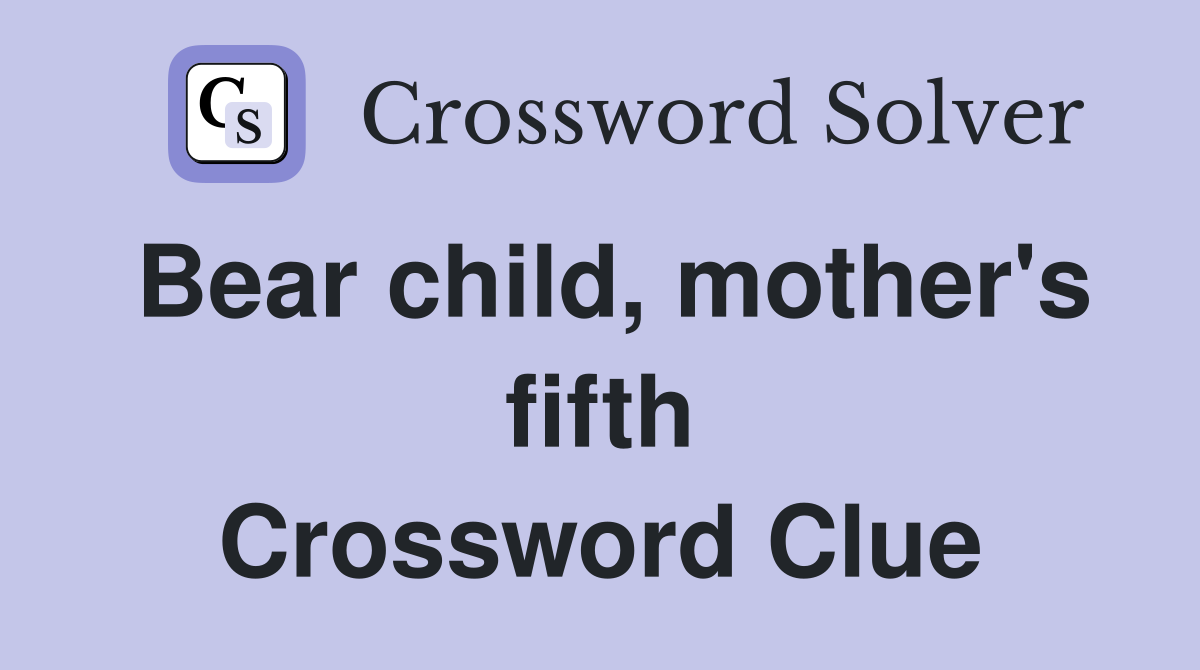 Bear child, mother's fifth Crossword Clue
