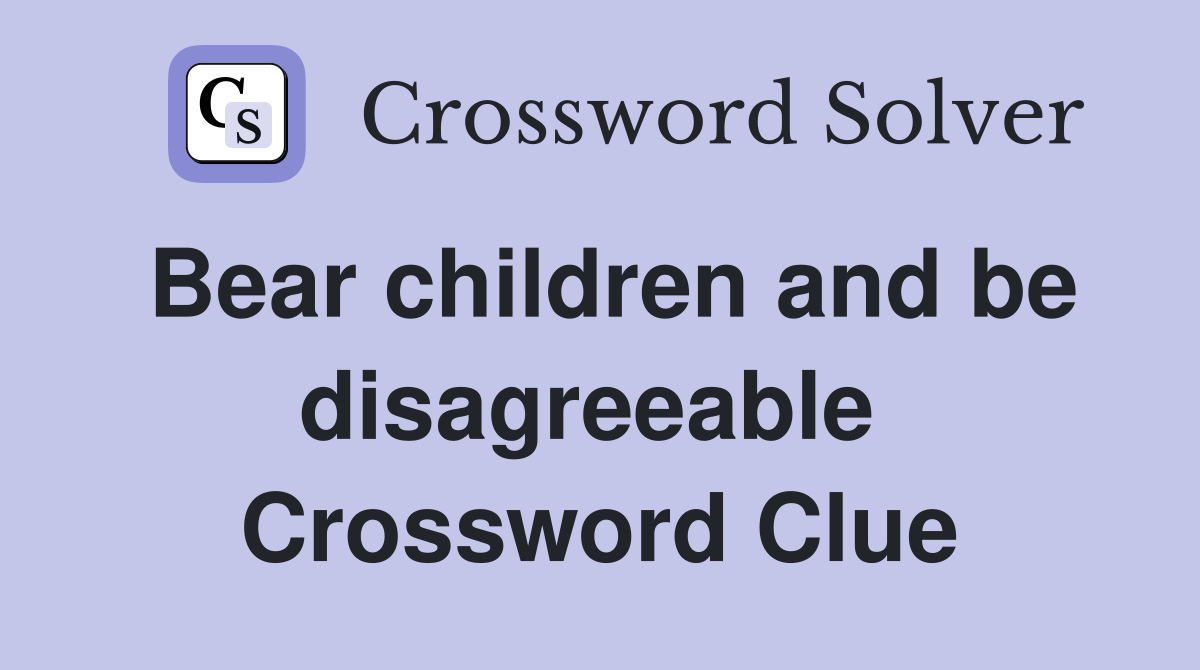 Bear children and be disagreeable  Crossword Clue