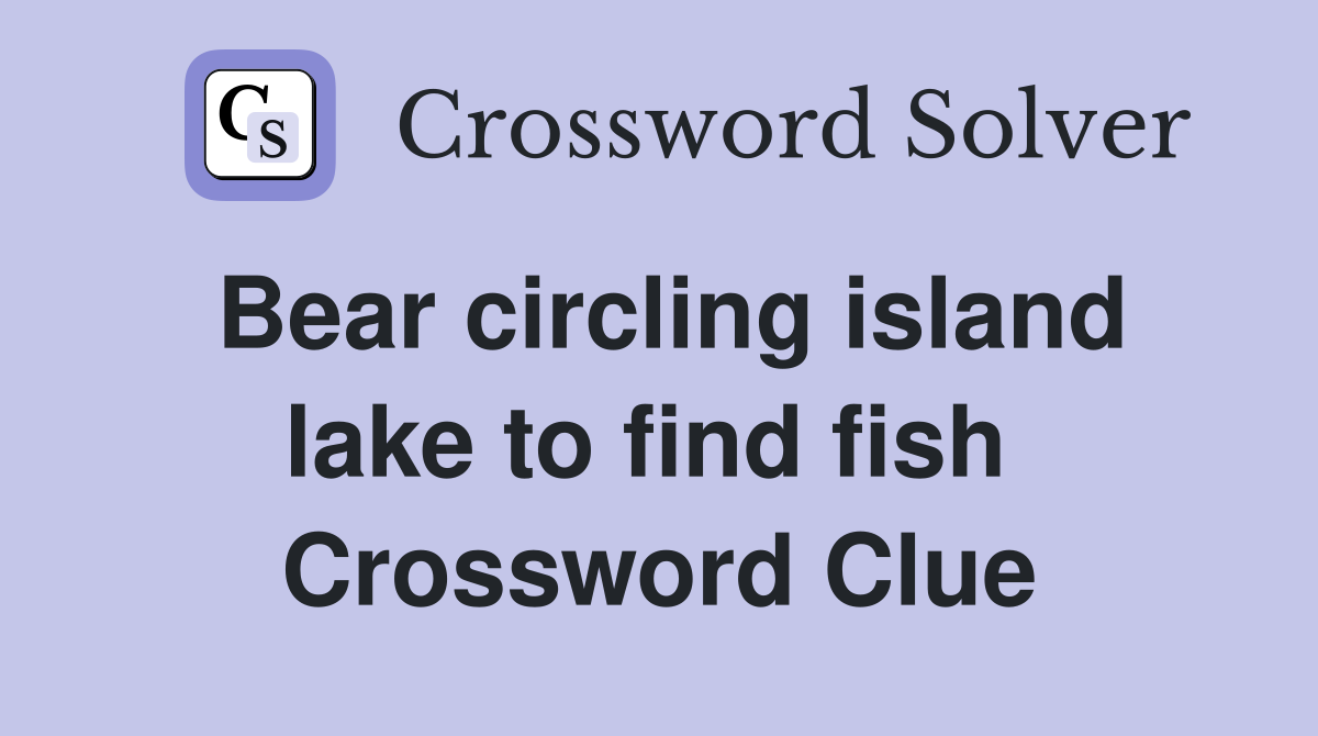 Bear circling island lake to find fish  Crossword Clue