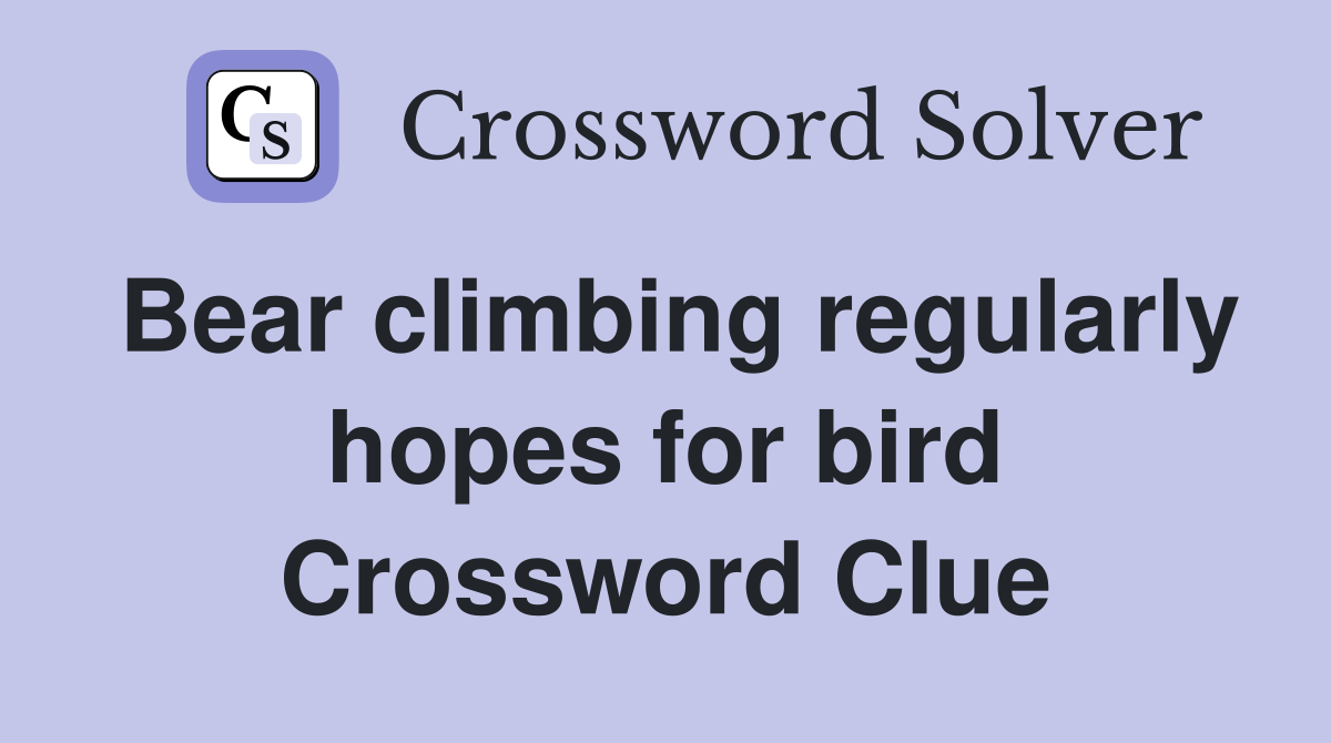 Bear climbing regularly hopes for bird Crossword Clue