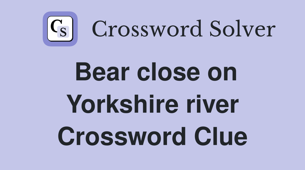 Bear close on Yorkshire river Crossword Clue