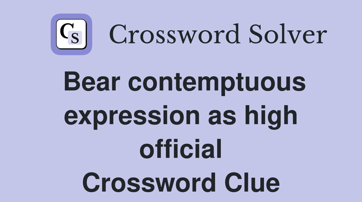 Bear contemptuous expression as high official Crossword Clue