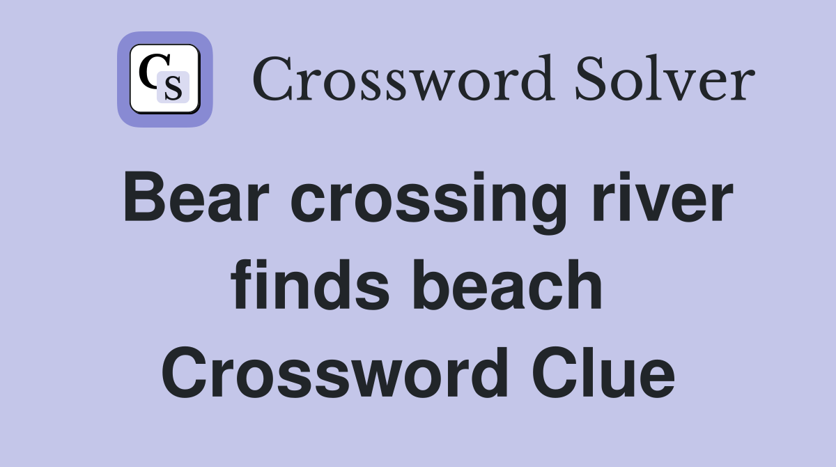Bear crossing river finds beach Crossword Clue