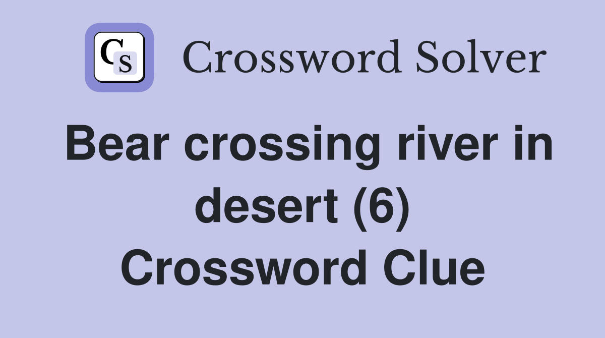 Bear crossing river in desert (6) Crossword Clue