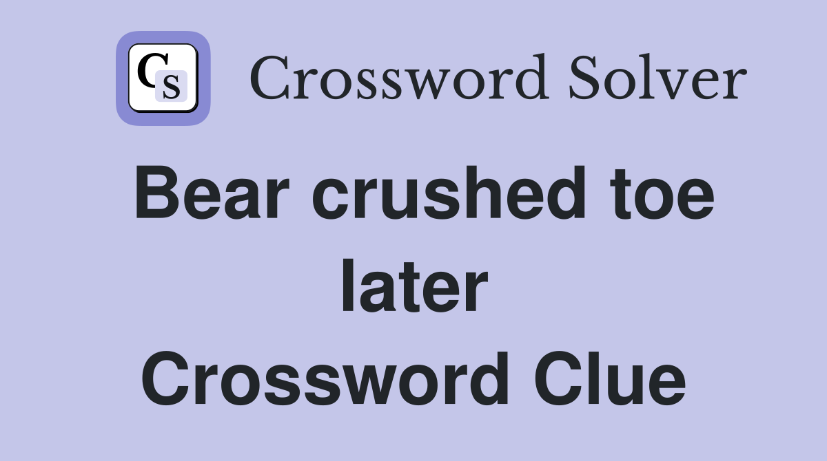 Bear crushed toe later Crossword Clue