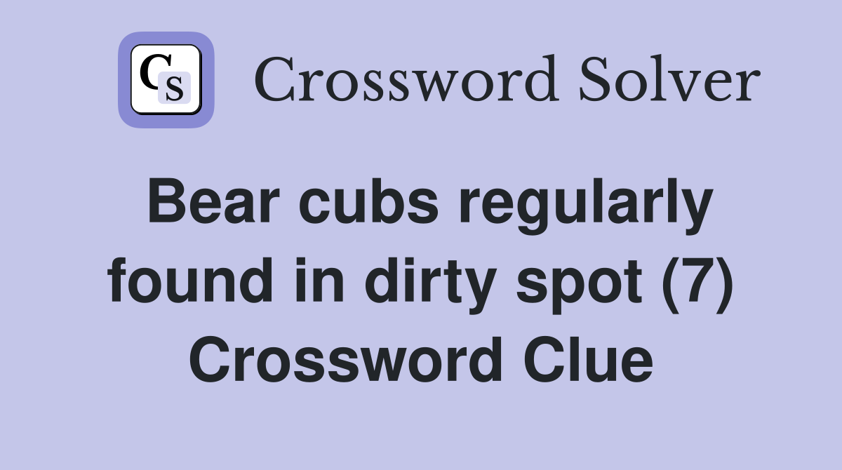 Bear cubs regularly found in dirty spot (7) Crossword Clue