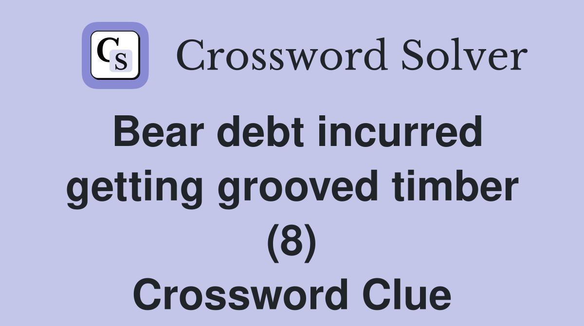 Bear debt incurred getting grooved timber (8) Crossword Clue
