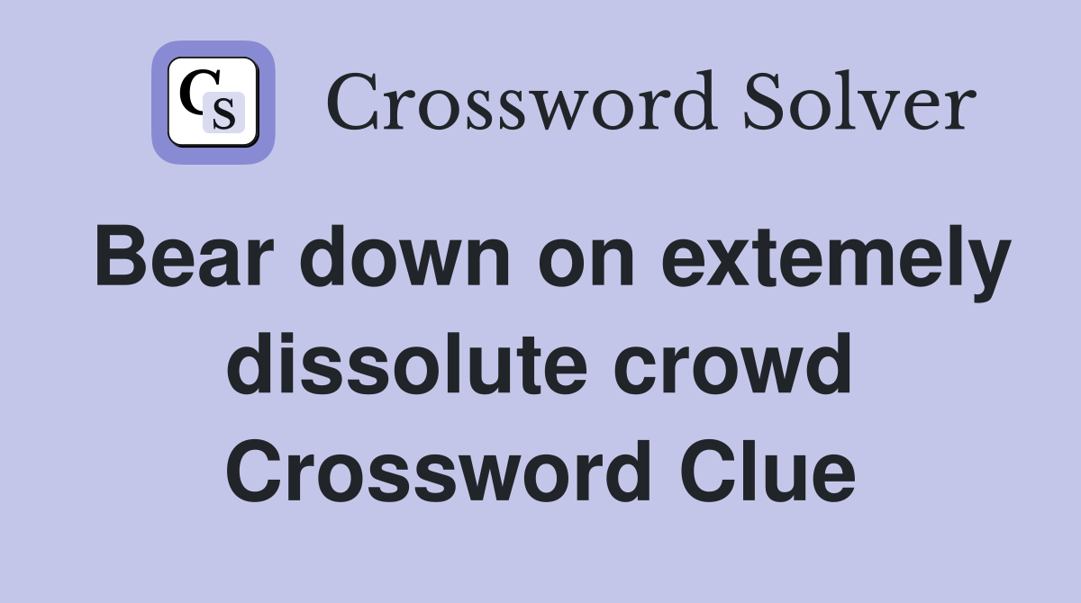 Bear down on extemely dissolute crowd Crossword Clue
