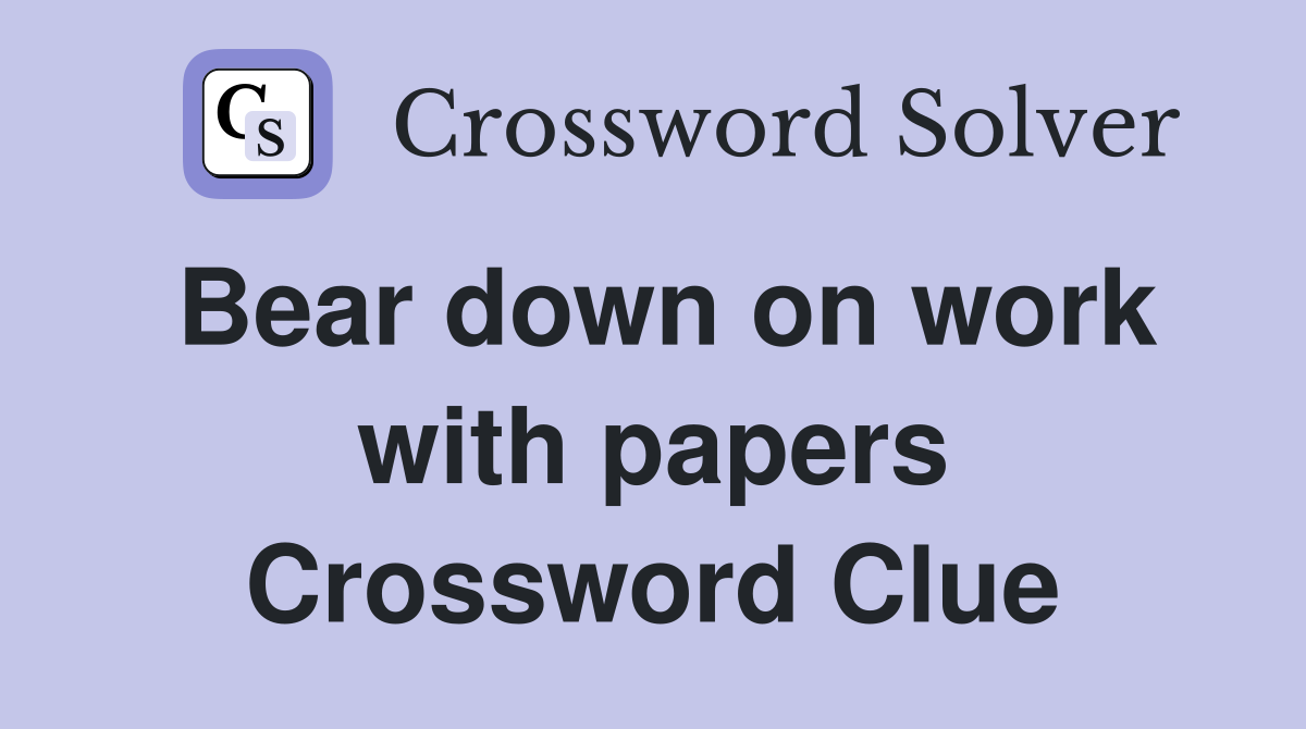 Bear down on work with papers Crossword Clue