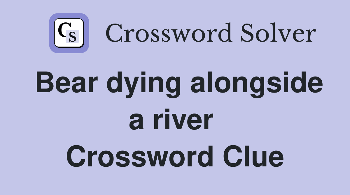 Bear dying alongside a river  Crossword Clue