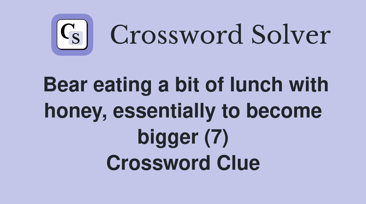 Bear eating a bit of lunch with honey, essentially to become bigger (7) Crossword Clue