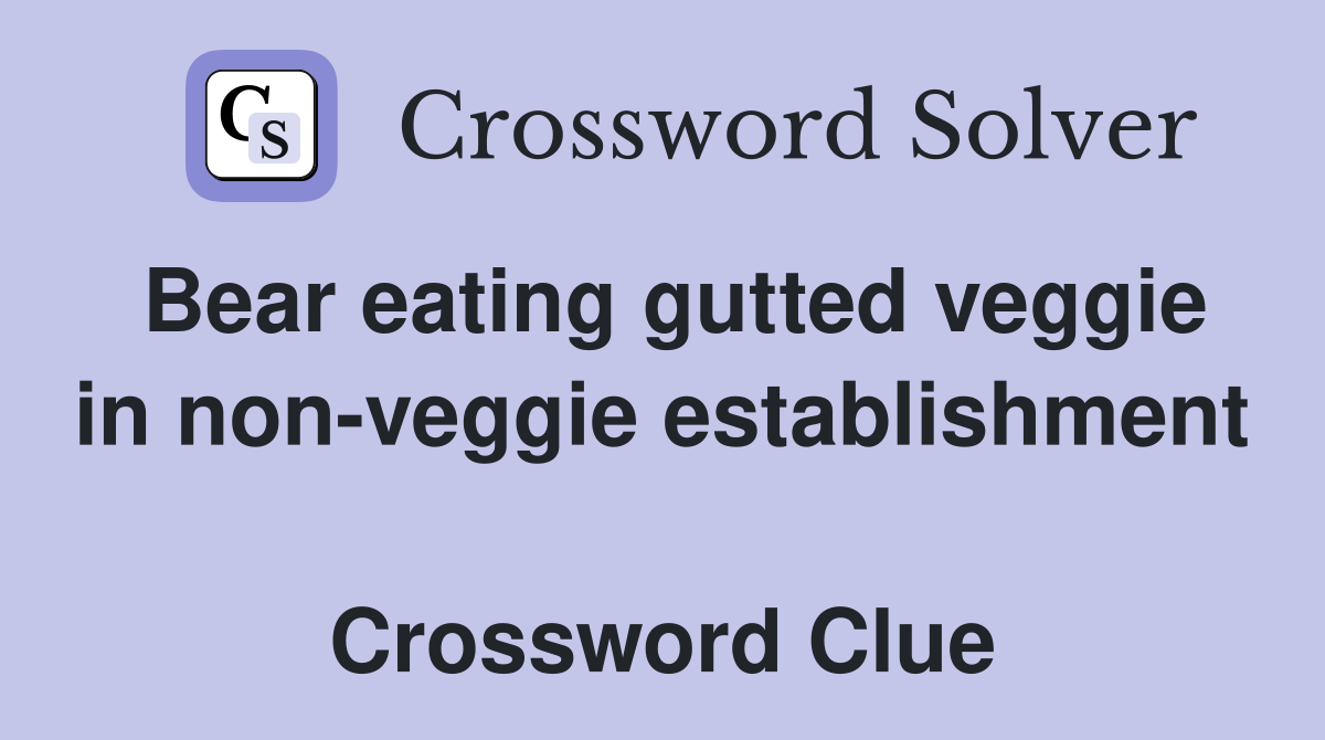 Bear eating gutted veggie in non-veggie establishment  Crossword Clue