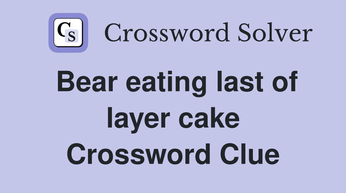 Bear eating last of layer cake Crossword Clue