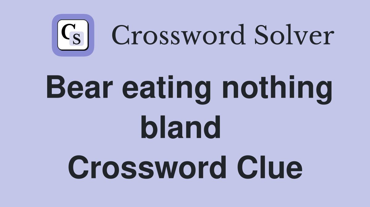 Bear eating nothing bland  Crossword Clue