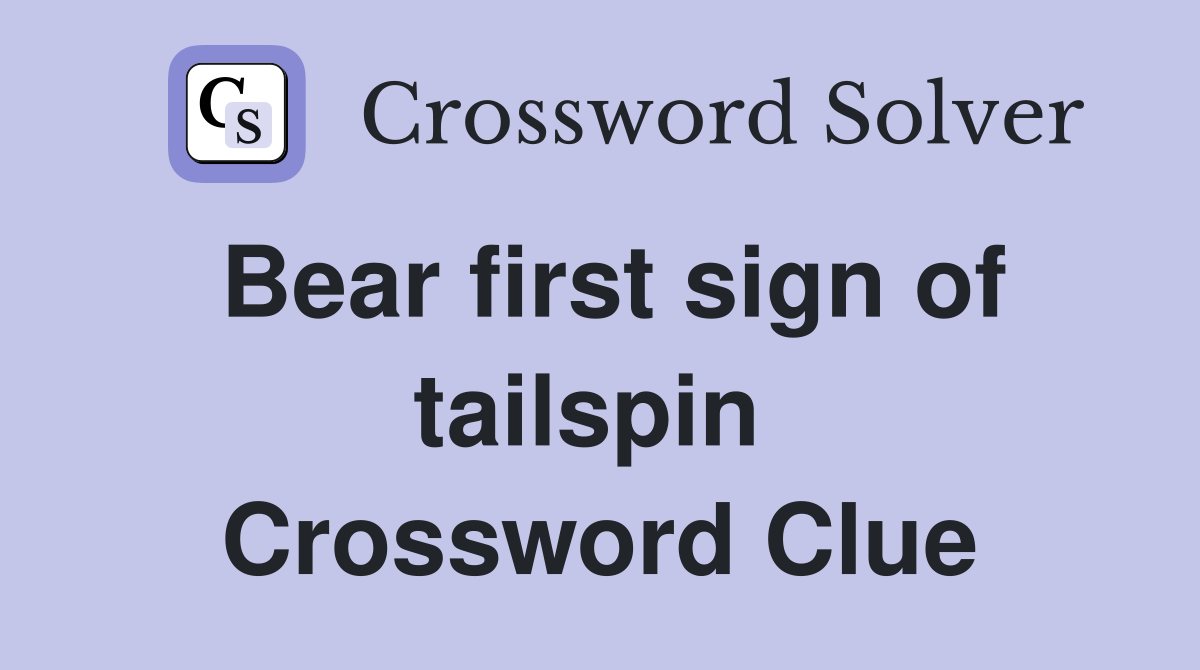 Bear first sign of tailspin  Crossword Clue