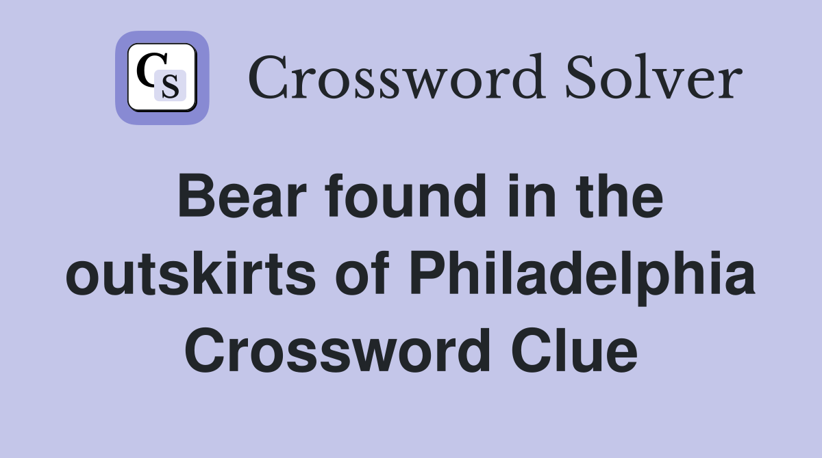 Bear found in the outskirts of Philadelphia Crossword Clue