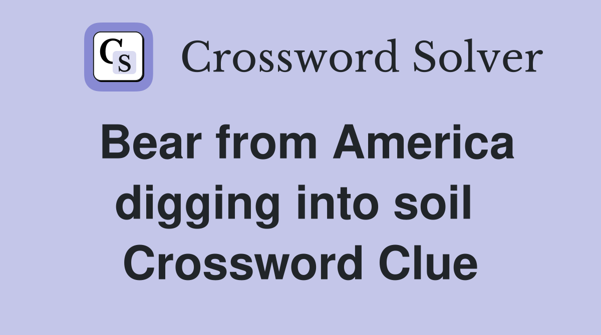 Bear from America digging into soil  Crossword Clue