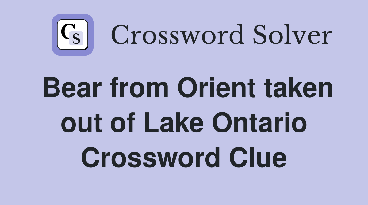 Bear from Orient taken out of Lake Ontario Crossword Clue