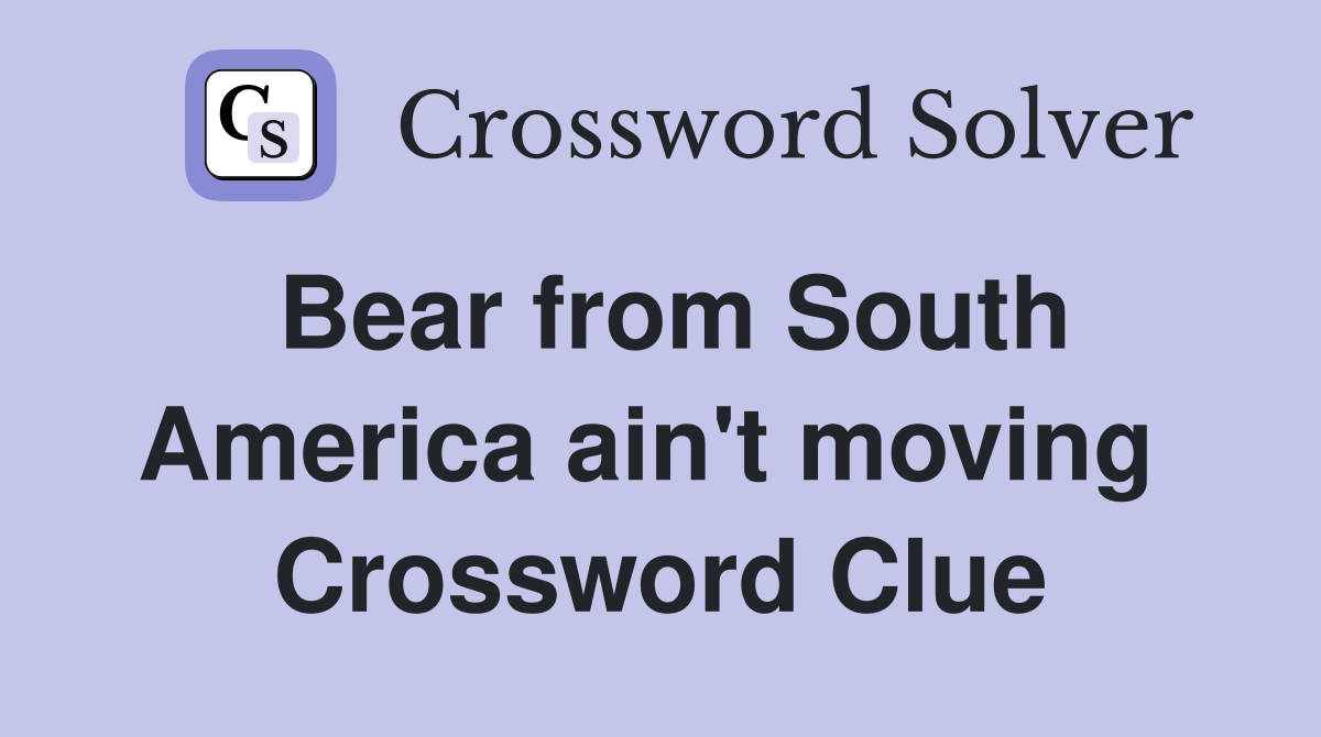 Bear from South America ain't moving  Crossword Clue