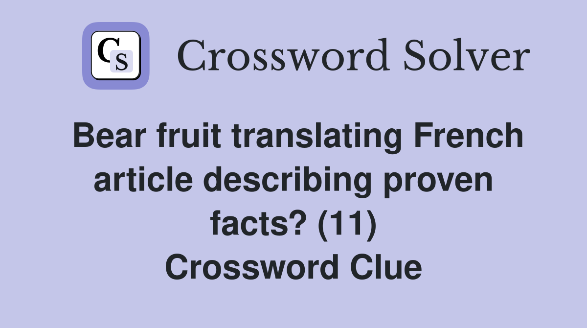 Bear fruit translating French article describing proven facts? (11) Crossword Clue