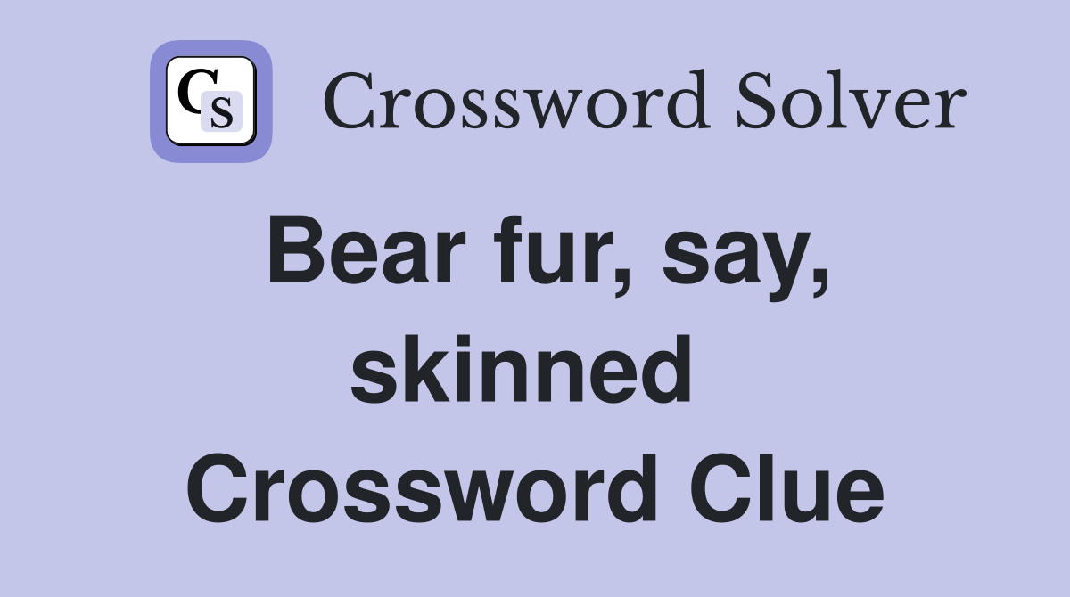 Bear fur, say, skinned  Crossword Clue