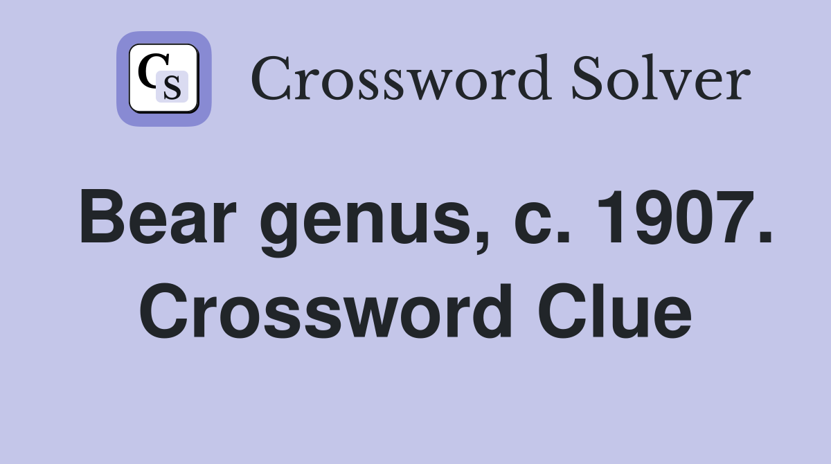 Bear genus, c. 1907. Crossword Clue