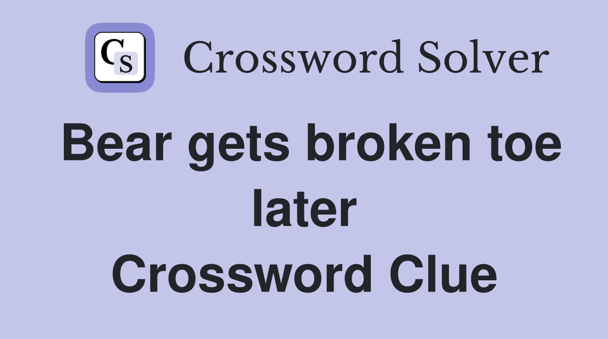 Bear gets broken toe later Crossword Clue