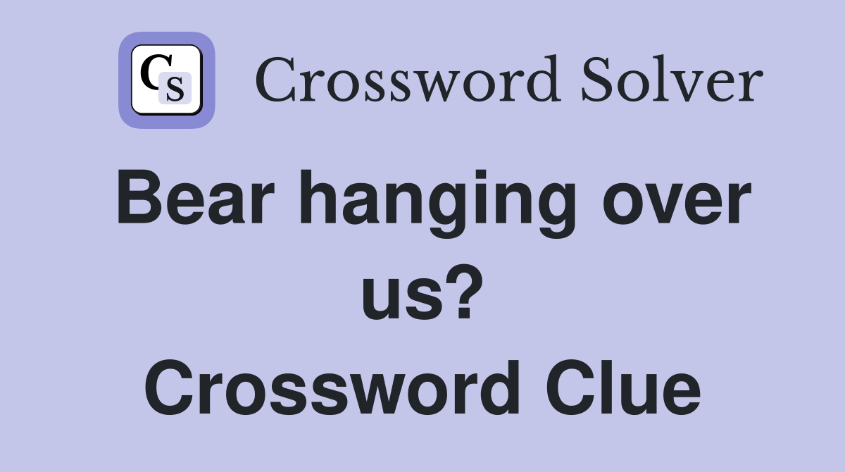 Bear hanging over us? Crossword Clue
