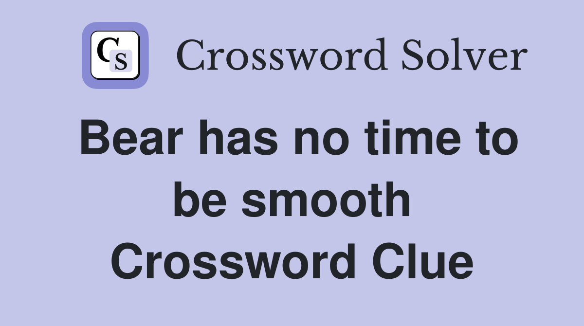 Bear has no time to be smooth Crossword Clue