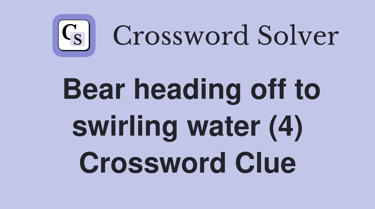 Bear heading off to swirling water (4) Crossword Clue