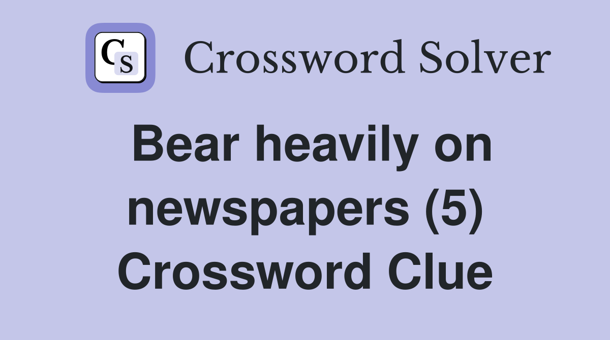 Bear heavily on newspapers (5) Crossword Clue