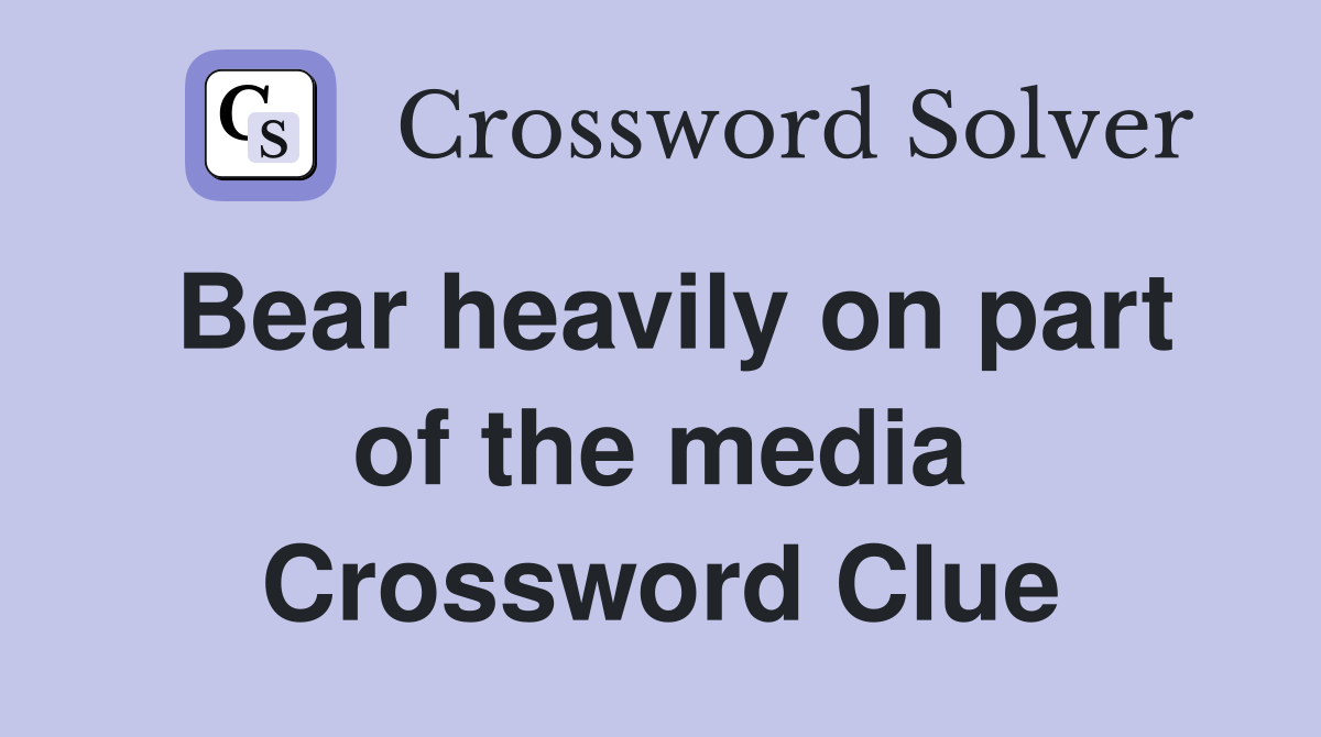 Bear heavily on part of the media Crossword Clue