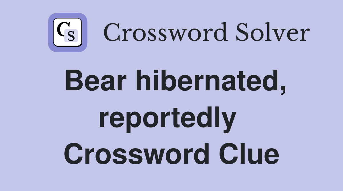 Bear hibernated, reportedly  Crossword Clue