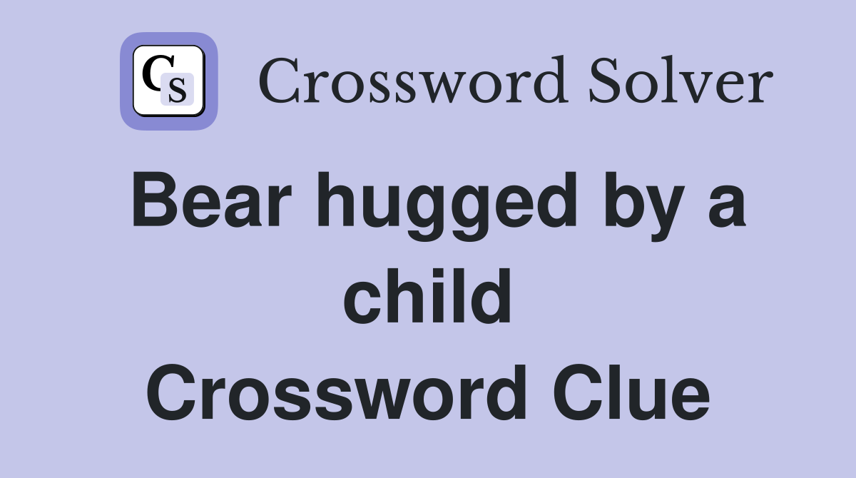 Bear hugged by a child Crossword Clue