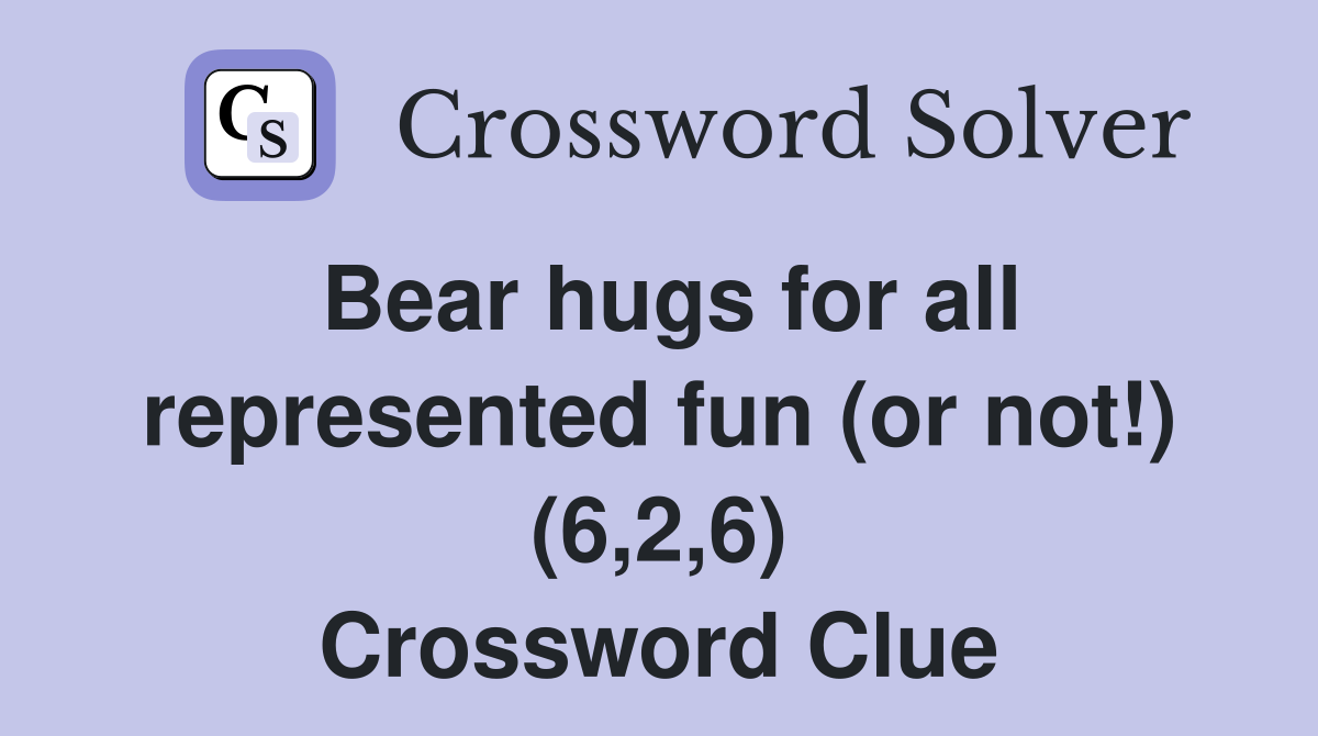 Bear hugs for all represented fun (or not!) (6,2,6) Crossword Clue