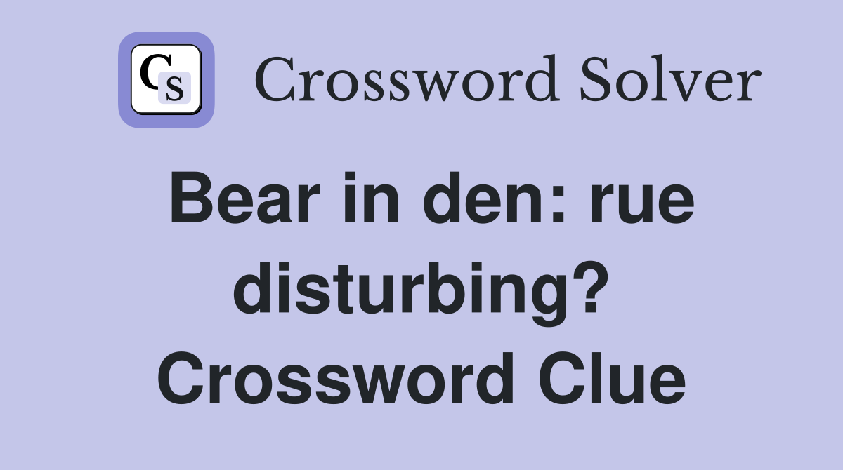 Bear in den: rue disturbing? Crossword Clue