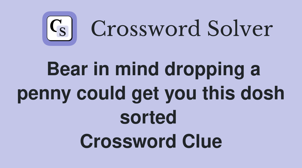 Bear in mind dropping a penny could get you this dosh sorted  Crossword Clue
