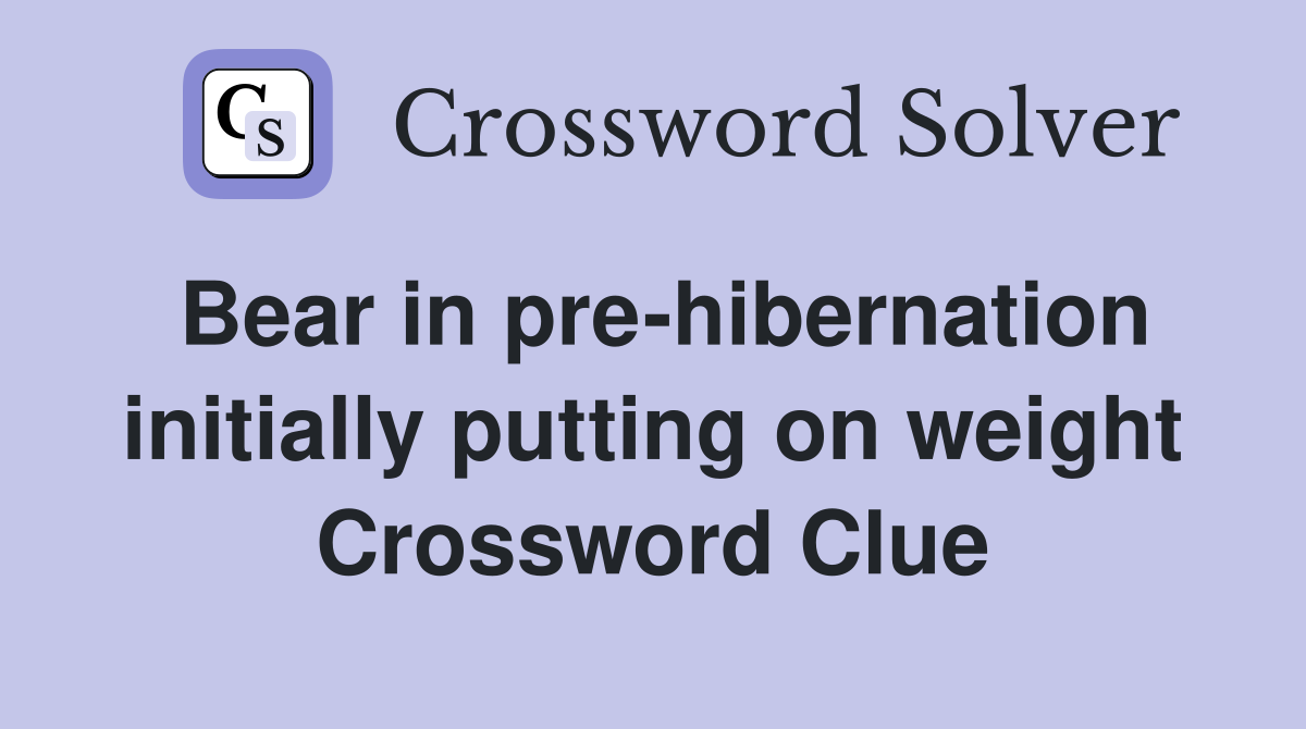 Bear in pre-hibernation initially putting on weight Crossword Clue