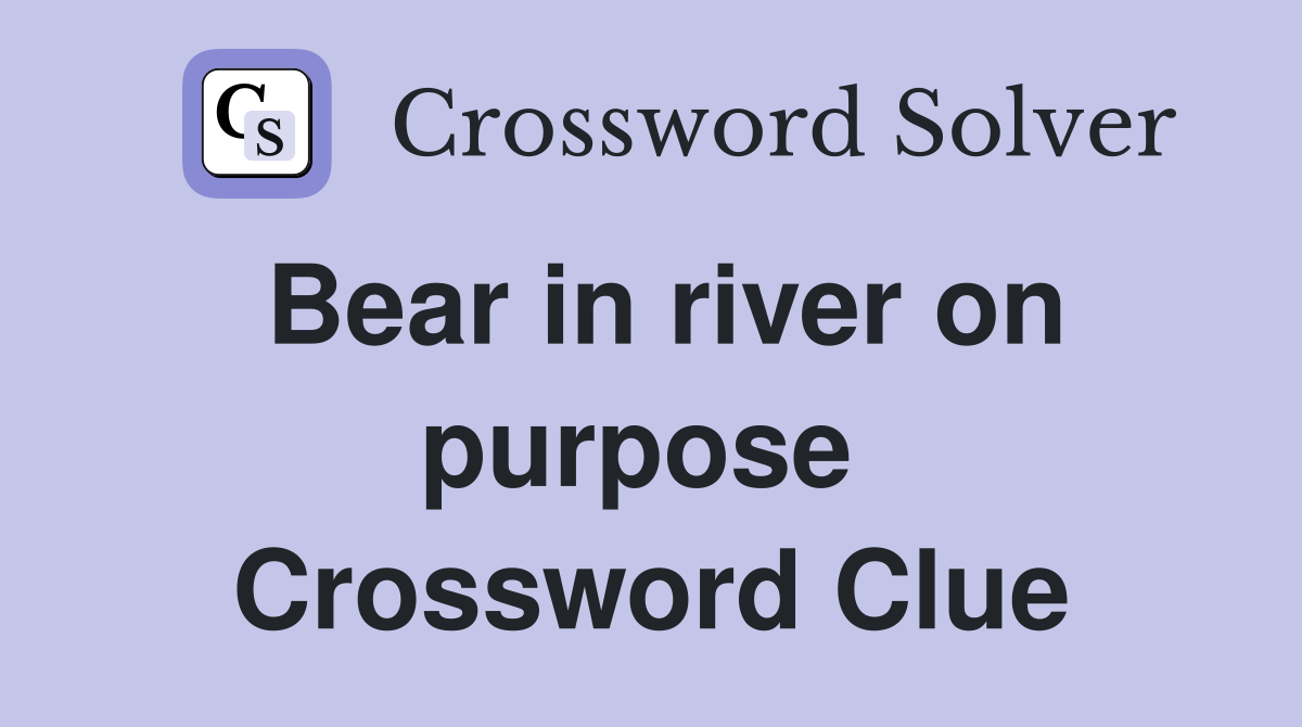 Bear in river on purpose  Crossword Clue