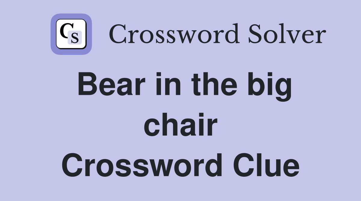 Bear in the big chair Crossword Clue