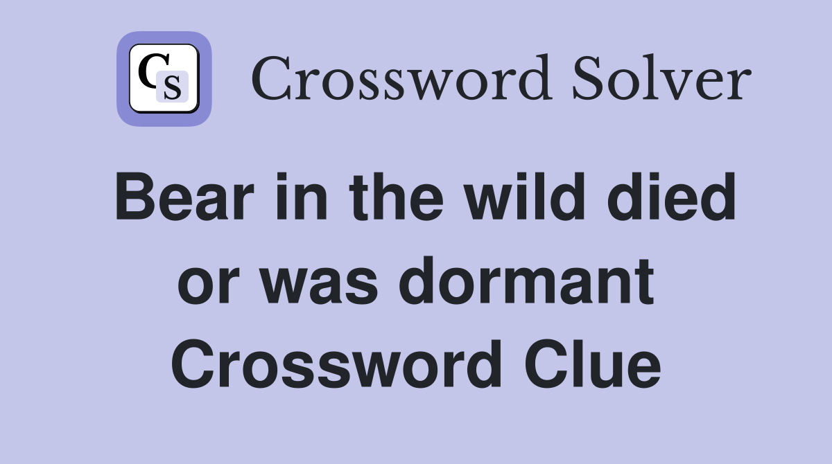 Bear in the wild died or was dormant Crossword Clue