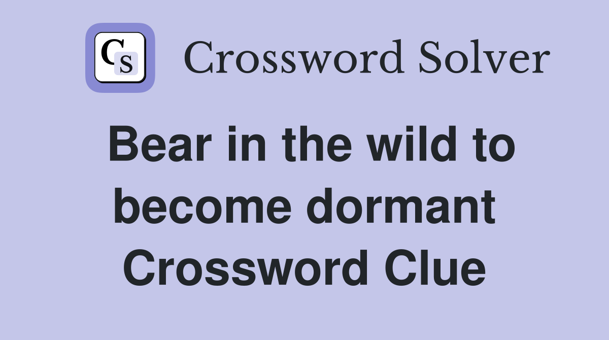 Bear in the wild to become dormant Crossword Clue