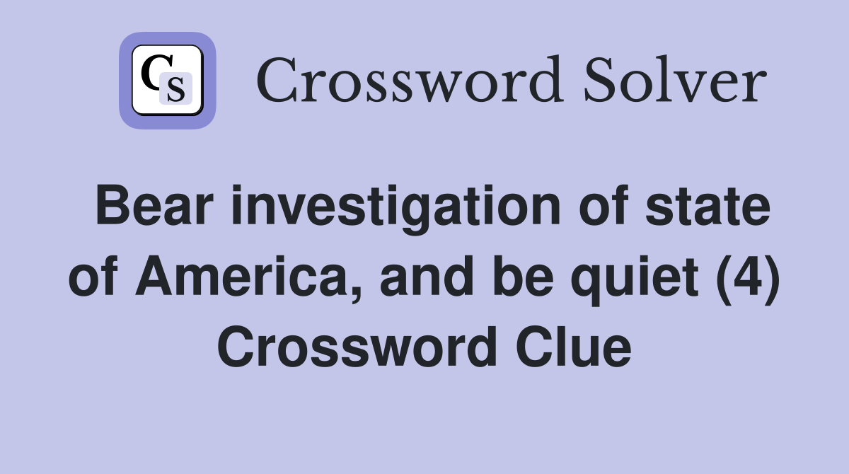 Bear investigation of state of America, and be quiet (4) Crossword Clue