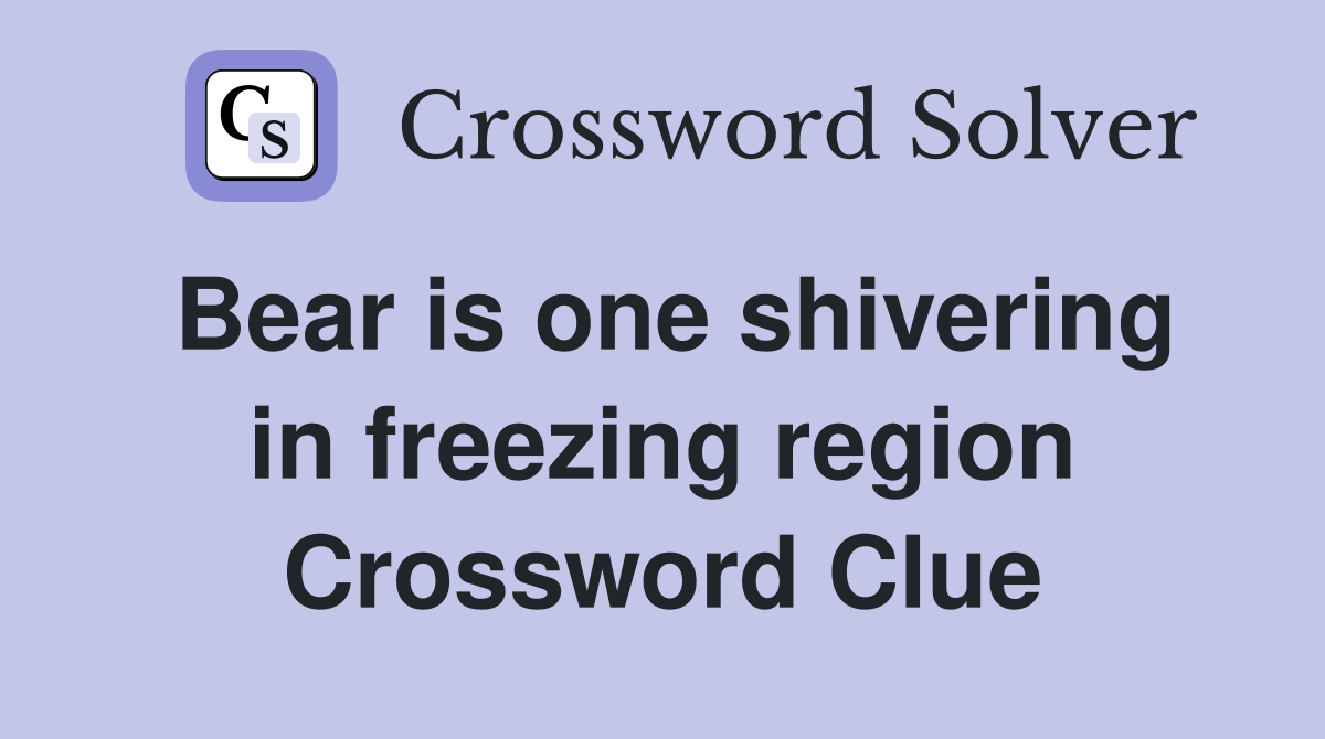 Bear is one shivering in freezing region Crossword Clue