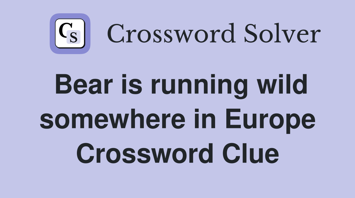 Bear is running wild somewhere in Europe Crossword Clue