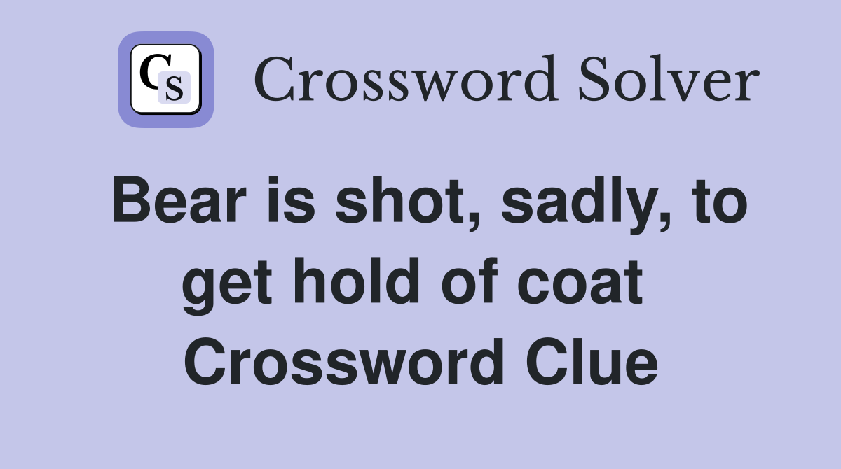 Bear is shot, sadly, to get hold of coat  Crossword Clue