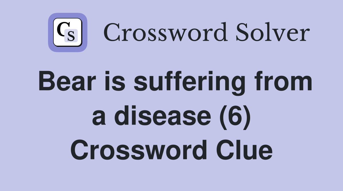 Bear is suffering from a disease (6) Crossword Clue