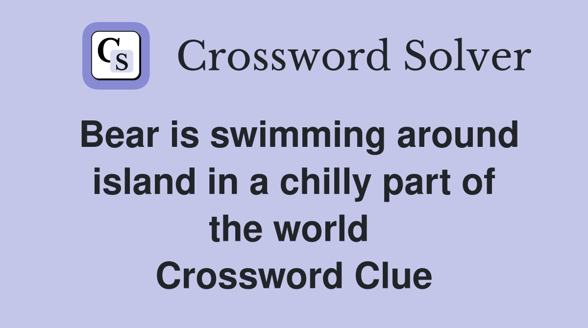 Bear is swimming around island in a chilly part of the world  Crossword Clue
